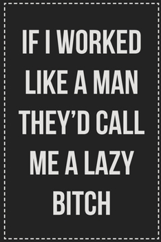 Paperback If I Worked Like a Man They'd Call Me a Lazy Bitch: College Ruled Notebook - Novelty Lined Journal - Gift Card Alternative - Perfect Keepsake For Pass Book