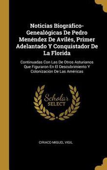 Noticias Biogr�fico-Geneal�gicas De Pedro Men�ndez De Avil�s, Primer Adelantado Y Conquistador De La Florida: Continuadas Con Las De Otros Asturianos Que Figuraron En El Descubrimiento Y Colonizaci�n 