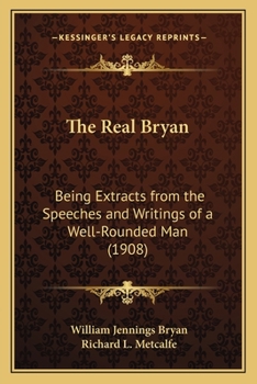 Paperback The Real Bryan: Being Extracts from the Speeches and Writings of a Well-Rounded Man (1908) Book