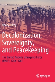 Decolonization, Sovereignty, and Peacekeeping: The United Nations Emergency Force (UNEF), 1956–1967