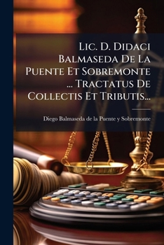 Paperback Lic. D. Didaci Balmaseda De La Puente Et Sobremonte ... Tractatus De Collectis Et Tributis... [Latin] Book