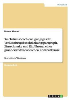 Paperback Wachstumsbeschleunigungsgesetz, Verlustabzugsbeschränkungsparagraph, Zinsschranke und Einführung einer grunderwerbsteuerlichen Konzernklausel: Eine kr [German] Book