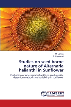 Studies on seed borne nature of Alternaria helianthi in Sunflower: Evaluation of Alternaria helianthi on seed quality, detection methods and variability in sunflower