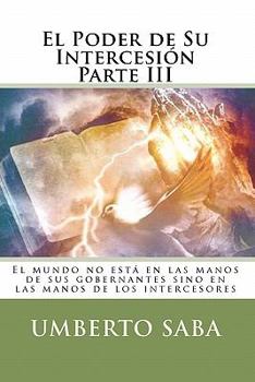 Paperback El Poder de Su Intercesión Parte III: El mundo no está en las manos de sus gobernantes sino en las manos de los intercesores [Spanish] Book