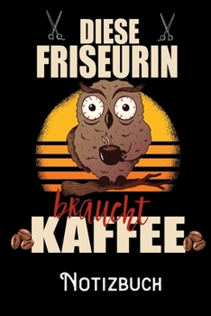 Diese Friseurin braucht Kaffee - Notizbuch: DIN A5 Notizbuch / Notizheft /Journal kariert und 120 Seiten. Perfektes Geschenk von Kollegen für Kollege für den passenden Beruf. (German Edition)