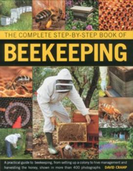 Hardcover The Complete Step-By-Step Book of Beekeeping: A Practical Guide to Beekeeping, from Setting Up a Colony to Hive Management and Harvesting the Honey, S Book