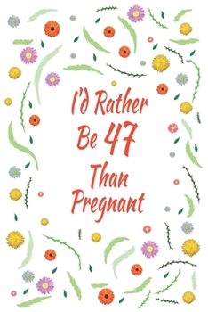 I'd Rather Be 47 Than Pregnant: 47th Birthday Gifts For Women, Funny forty-seven Year Old Journal, 47 Years Old Gift Woman Mom Sister Wife
