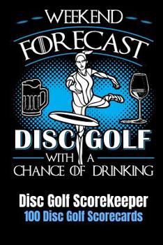 Paperback Weekend Forecast Disc Golf with a Chance of Drinking: Disc Golf Scorekeeper With 100 Disc Golf Scorecards 6"x9" Book