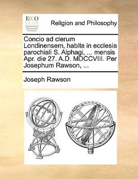Paperback Concio Ad Clerum Londinensem, Habita in Ecclesia Parochiali S. Alphagi, ... Mensis Apr. Die 27. A.D. MDCCVIII. Per Josephum Rawson, ... [Latin] Book