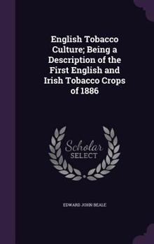 English Tobacco Culture; Being a Description of the First English and Irish Tobacco Crops of 1886