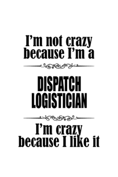 Paperback I'm Not Crazy Because I'm A Dispatch Logistician I'm Crazy Because I like It: Best Dispatch Logistician Notebook, Dispatch Workerician Journal Gift, D Book