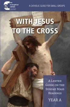 Paperback With Jesus to the Cross: A Lenten Guide on the Sunday Mass Readings: Year a Book