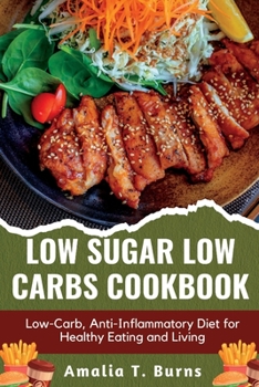 LOW SUGAR LOW CARBS COOKBOOK: Low-Carb, Anti-Inflammatory Diet for Healthy Eating and Living
