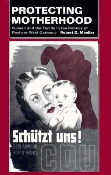 Protecting Motherhood: Women and the Family in the Politics of Postwar West Germany