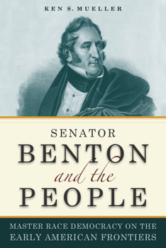 Senator Benton and the People: Master Race Democracy on the Early American Frontier - Book  of the Early American Places