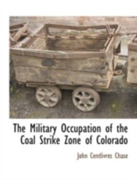 The Military Occupation of the Coal Strike Zone of Colorado, by the Colorado National Guard, 1913-1914