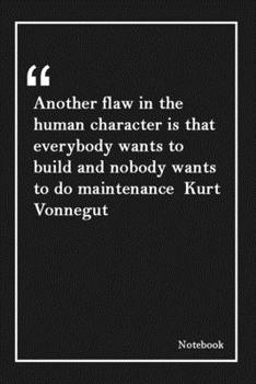 Another flaw in the human character is that everybody wants to build and nobody wants to do maintenance  Kurt Vonnegut: Lined Notebook With Inspirational Unique Touch |Diary | Lined 120 Pages