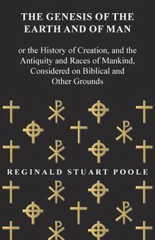 Paperback The Genesis of the Earth and of Man - Or the History of Creation, and the Antiquity and Races of Mankind, Considered on Biblical and Other Grounds Book