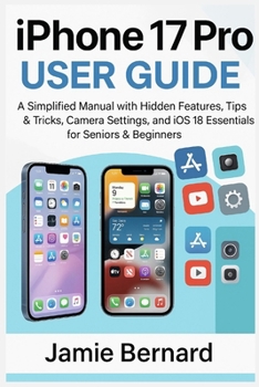 Paperback iPhone 17 Pro User Guide: A Simplified Manual with Hidden Features, Tips & Tricks, Camera Settings, and iOS 18 Essentials for Seniors & Beginners Book