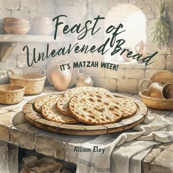 Feast of Unleavened Bread: It’s Matzah Week! (Yahweh’s Rhythms & Reminders)