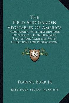 Paperback The Field And Garden Vegetables Of America: Containing Full Descriptions Of Nearly Eleven Hundred Species And Varieties; With Directions For Propagati Book