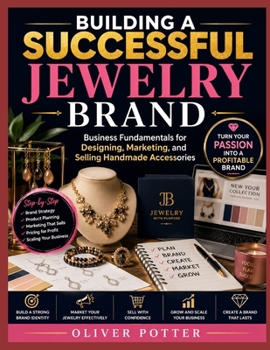 BUILDING A SUCCESSFUL JEWELRY BRAND: Business Fundamentals for Designing, Marketing, and Selling Handmade Accessories