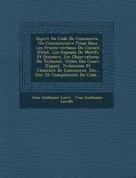 Esprit Du Code de Commerce, Ou Commentaire Puise Dans Les Proces-Verbaux Du Conseil D'Etat, Les Exposes de Motifs Et Discours, Les Observations Du Tribunat, Celles Des Cours D'Appel, Tribunaux Et Cham