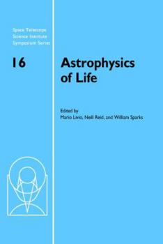 Astrophysics of Life: Proceedings of the Space Telescope Science Institute Symposium, Held in Baltimore, Maryland May 6-9, 2002 - Book #16 of the Space Telescope Science Institute Symposium