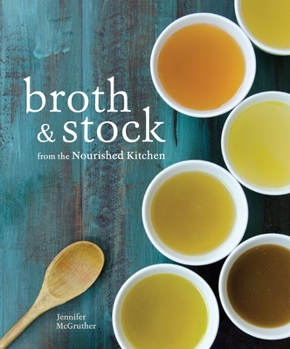 Paperback Broth and Stock from the Nourished Kitchen: Wholesome Master Recipes for Bone, Vegetable, and Seafood Broths and Meals to Make with Them [A Cookbook] Book