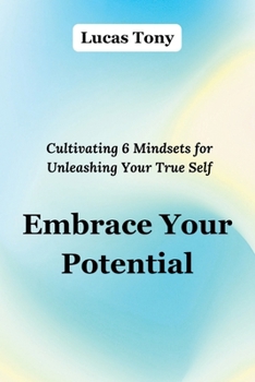 Paperback Embrace Your Potential: Cultivating 6 Mindsets for Unleashing Your True Self Book