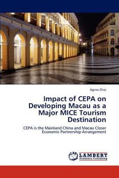 Impact of CEPA on Developing Macau as a Major MICE Tourism Destination: CEPA is the Mainland China and Macau Closer Economic Partnership Arrangement