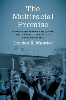 Paperback The Multiracial Promise: Harold Washington's Chicago and the Democratic Struggle in Reagan's America Book