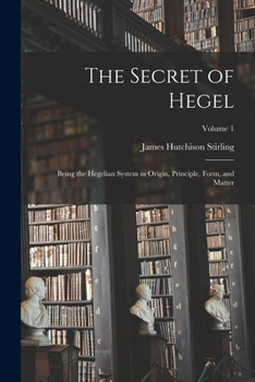 Paperback The Secret of Hegel: Being the Hegelian System in Origin, Principle, Form, and Matter; Volume 1 Book