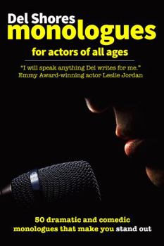 Del Shores Monologues for Actors of All Ages : 50 Dramatic and Comedic Monologues That Make You Stand Out