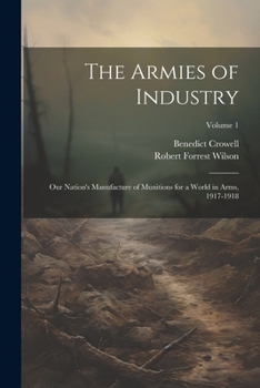 Paperback The Armies of Industry; our Nation's Manufacture of Munitions for a World in Arms, 1917-1918; Volume 1 Book