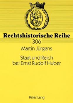 Staat Und Reich Bei Ernst Rudolf Huber: Sein Leben Und Werk Bis 1945 Aus Rechtsgeschichtlicher Sicht