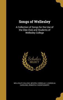 Hardcover Songs of Wellesley: A Collection of Songs for the Use of the Glee Club and Students of Wellesley College Book