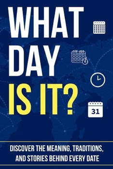 WHAT DAY IS IT?: Discover the Meaning, Traditions, and Stories Behind Every Date
