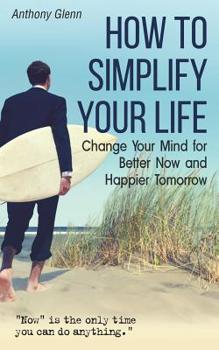 Paperback How to Simplify Your Life: Change Your Mind for Better Now and Happier Tomorrow Book