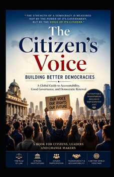 The Citizen's Voice: Building Better Democracies: A Global Guide to Accountability, Good Governance, and Democratic Renewal
