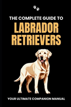 Paperback The Complete Guide to Labrador Retrievers: Your Ultimate Companion Manual Book