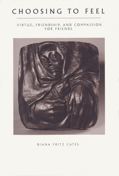 Hardcover Choosing To Feel: Virtue, Friendship, and Compassion for Friends Book