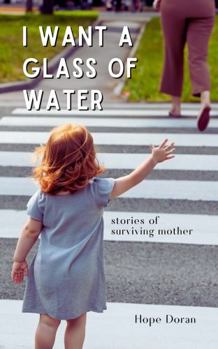 Hardcover I Want A Glass of Water: stories of surviving mother Book