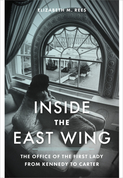 Inside the East Wing: The Office of the First Lady from Kennedy to Carter (Miller Center Studies on the Presidency)
