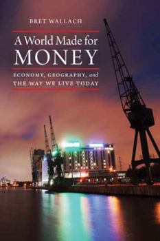 Hardcover A World Made for Money: Economy, Geography, and the Way We Live Today Book