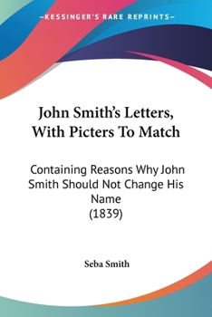 Paperback John Smith's Letters, With Picters To Match: Containing Reasons Why John Smith Should Not Change His Name (1839) Book