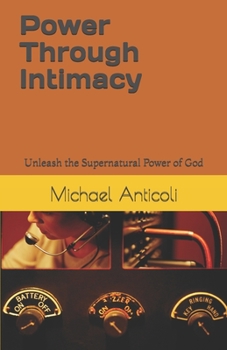 Paperback Power Through Intimacy: Unleashing the Supernatural Power of God Book