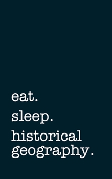 eat. sleep. historical geography. - Lined Notebook: Writing Journal