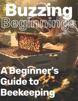 Paperback Buzzing Beginnings: A Beginner's Guide to Beekeeping: A Gentle Introduction to Apiculture Handbook Book