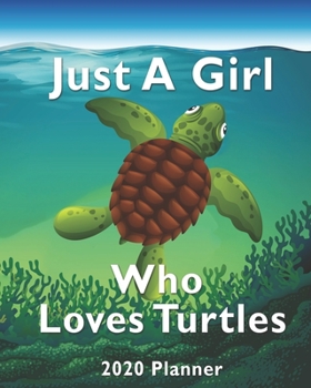 Just A Girl Who Loves Turtles 2020 Planner: For Turtle Lovers 1-Year Daily, Weekly And Monthly Organizer With Calendar, Diary With Strong ... Who Love Sea Turtles (8" x 10" 160 Pages)